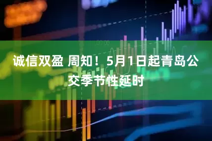 诚信双盈 周知！5月1日起青岛公交季节性延时