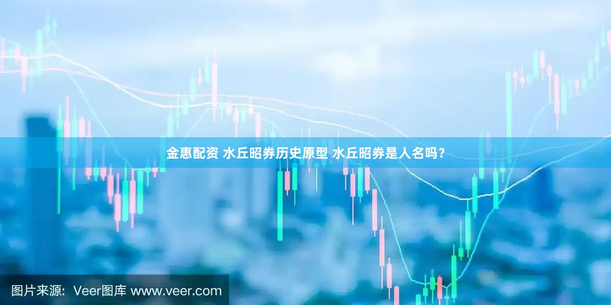 金惠配资 水丘昭券历史原型 水丘昭券是人名吗？
