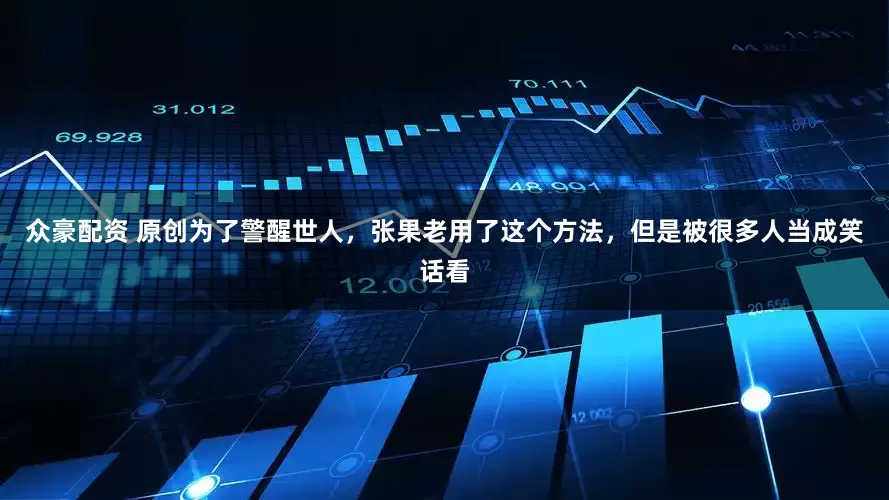 众豪配资 原创为了警醒世人，张果老用了这个方法，但是被很多人当成笑话看